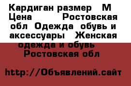 Кардиган,размер - М › Цена ­ 700 - Ростовская обл. Одежда, обувь и аксессуары » Женская одежда и обувь   . Ростовская обл.